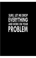 Sure, Let Me Drop Everything And Work On Your Problem