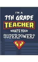 I'm A 7th Grade Teacher What's Your Superpower?: College Ruled Lined Notebook and Appreciation Gift for Seventh Grade Superhero Teachers