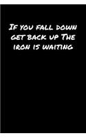 If You Fall Down Get Back Up The Iron Is Waiting: A soft cover blank lined journal to jot down ideas, memories, goals, and anything else that comes to mind.