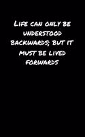 Life Can Only Be Understood Backwards But It Must Be Lived Forwards