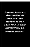 Standard Booklets Only Attend to Yourself and Resolve To Be A Good Man In Every Act That You Do Marcus Aurelius