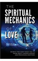 Spiritual Mechanics of Love: Secrets They Don't Want You to Know about Understanding and Processing Emotions