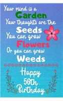 Your mind is a Garden your thoughts are the seeds Happy 50th Birthday: 50 Year Old Birthday Gift Journal / Notebook / Diary / Unique Greeting Card Alternative