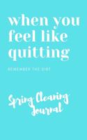When You Feel Like Quitting Remember The Dirt Spring Cleaning Journal