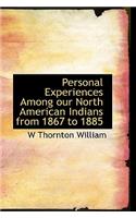 Personal Experiences Among Our North American Indians from 1867 to 1885