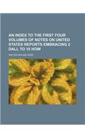 An Index to the First Four Volumes of Notes on United States Reports Embracing 2 Dall to 10 How: (English)