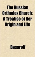The Russian Orthodox Church; A Treatise of Her Origin and Life