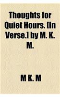 Thoughts for Quiet Hours. [In Verse.] by M. K. M.