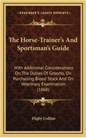 The Horse-Trainer's and Sportsman's Guide: With Additional Considerations on the Duties of Grooms, on Purchasing Blood Stock and on Veterinary Examination (1868)