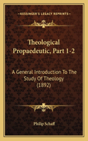 Theological Propaedeutic, Part 1-2: A General Introduction To The Study Of Theology (1892)