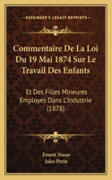 Commentaire De La Loi Du 19 Mai 1874 Sur Le Travail Des Enfants: Et Des Filles Mineures Employes Dans L'Industrie (1878)(French)