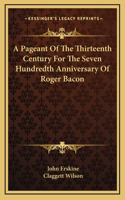 A Pageant Of The Thirteenth Century For The Seven Hundredth Anniversary Of Roger Bacon