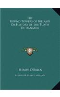 The Round Towers of Ireland Or History of the Tuath De Danaans