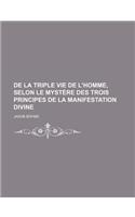 de la Triple Vie de L'Homme, Selon Le Mystere Des Trois Principes de la Manifestation Divine