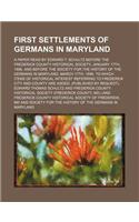 First Settlements of Germans in Maryland; A Paper Read by Edward T. Schultz Before the Frederick County Historical Society, January 17th, 1896, and Be