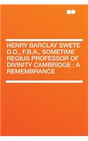 Henry Barclay Swete D.D., F.B.A., Sometime Regius Professor of Divinity Cambridge: A Remembrance: A Remembrance