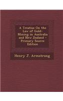 A Treatise on the Law of Gold-Mining in Australia and New Zealand - Primary Source Edition