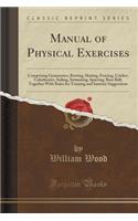 Manual of Physical Exercises: Comprising Gymnastics, Rowing, Skating, Fencing, Cricket, Calisthenics, Sailing, Swimming, Sparring, Base Ball; Togeth