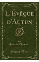 L'Évèque d'Autun, Vol. 1 (Classic Reprint)