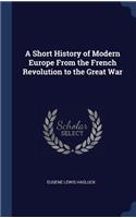 A Short History of Modern Europe From the French Revolution to the Great War
