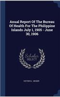 Anual Report Of The Bureau Of Health For The Philippine Islands July 1, 1905 - June 30, 1906