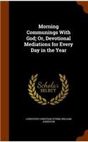 Morning Communings With God; Or, Devotional Mediations for Every Day in the Year