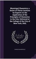Municipal Chemistry; A Series of Thirty Lectures by Experts on the Application of the Principles of Chemistry to the City, Delivered at the College of the City of New York, 1910;