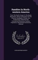 Rambles In North-western America: From The Pacific Ocean To The Rocky Mountains. Being A Description Of The Physical Geography, Climate, Soil, Productions, Industrial And Commercial 