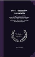 Proof Palpable Of Immortality: Being An Account Of The Materialization Phenomena Of Modern Spiritualism, With Remarks On The Relations Of The Facts To Theology, Morals, And Religi