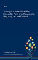 An Analysis of the Decision Making Process of the Public Crisis Management in Hong Kong: 2003 Sars Outbreak: (English)