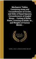 Mechanics' Tables, Containing Areas and Circumferences of Circles, and Sides of Equal Squares; Circumferences of Angled Hoops ... Cutting of Boiler Plates, Covering of Solids, &c., and Weights of Various Metals ..