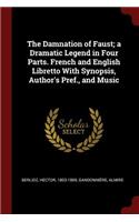 The Damnation of Faust; a Dramatic Legend in Four Parts. French and English Libretto With Synopsis, Author's Pref., and Music