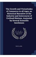 The Growth and Vicissitudes of Commerce in all Ages; an Historical Narrative of the Industry and Intercourse of Civilised Nations. Assissted by Several Scientific Gentlemen