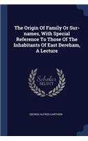 Origin Of Family Or Sur-names, With Special Reference To Those Of The Inhabitants Of East Dereham, A Lecture