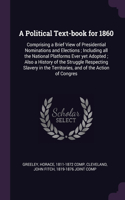 Political Text-book for 1860: Comprising a Brief View of Presidential Nominations and Elections; Including all the National Platforms Ever yet Adopted; Also a History of the Stru