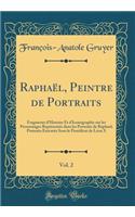 Raphaël, Peintre de Portraits, Vol. 2: Fragments d'Histoire Et d'Iconographie Sur Les Personnages Représentés Dans Les Portraits de Raphael; Portraits Exécutés Sous Le Pontificat de Léon 