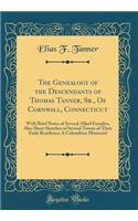 The Genealogy of the Descendants of Thomas Tanner, Sr., of Cornwall, Connecticut: With Brief Notes of Several Allied Families, Also Short Sketches of Several Towns of Their Early Residence; A Columbian Memorial (Classic Reprint)