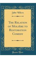 The Relation of MoliÃ¨re to Restoration Comedy (Classic Reprint)