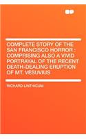 Complete Story of the San Francisco Horror: Comprising Also a Vivid Portrayal of the Recent Death-Dealing Eruption of Mt. Vesuvius: Comprising Also a Vivid Portrayal of the Recent Death-Dealing Eruption of Mt. Vesuvius