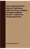 Four American Naval Heroes: Paul Jones, Oliver H. Perry, Admiral Farragut, Admiral Dewey: A Book for Young Americans