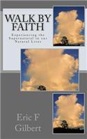 Walk by Faith: Experiencing the Supernatural in Our Natural Lives