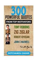 300 Powerful Quotes from Top Motivators Tony Robbins, Zig Ziglar, Robert Kiyosaki, John C Maxwell ... to Lift You Up.