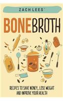 Bone Broth: Recipes to Save Money, Lose Weight and Improve your Health