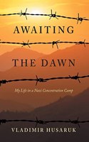 Awaiting The Dawn: My Life in a Nazi Concentration Camp