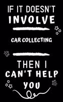 If It Doesn't Involve Car Collecting Then I Can't Help You: Perfect Car Collecting Gift - Blank Lined Notebook Journal - 120 Pages 6 x 9 Format - Office Gag Humour and Banter
