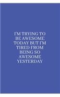 I'm Trying to be Awesome Today but I'm Tired from Being So Awesome Yesterday