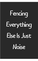 Fencing Everything Else Is Just Noise: Lined Journal, 120 Pages, 6 x 9, Funny Fencing Gift Idea, Black Matte Finish (Fencing Everything Else Is Just Noise Journal)