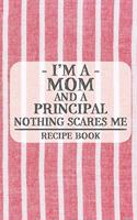 I'm a Mom and a Principal Nothing Scares Me Recipe Book: Blank Recipe Book to Write in for Women, Bartenders, Drink and Alcohol Log, Document all Your Special Recipes and Notes for Your Favorite ... for Wo