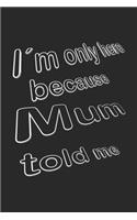 I´m only here because Mum told me