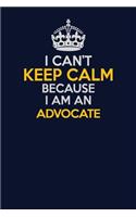 I Can't Keep Calm Because I Am An Advocate: Career journal, notebook and writing journal for encouraging men, women and kids. A framework for building your career.